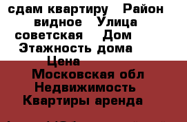 сдам квартиру › Район ­ видное › Улица ­ советская  › Дом ­ 44 › Этажность дома ­ 9 › Цена ­ 34 000 - Московская обл. Недвижимость » Квартиры аренда   